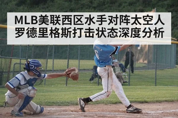MLB美联西区水手对阵太空人罗德里格斯打击状态深度分析