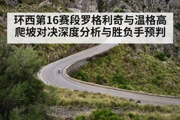 环西第16赛段罗格利奇与温格高爬坡对决深度分析与胜负手预判 | KAIYUN SPORTS