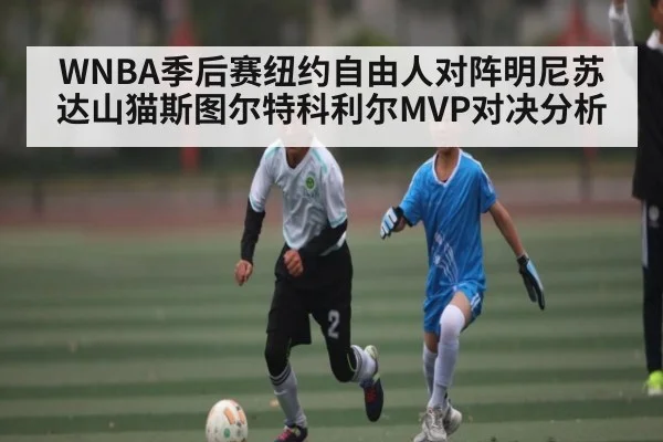 WNBA季后赛纽约自由人对阵明尼苏达山猫斯图尔特科利尔MVP对决分析 | KAIYUN SPORTS