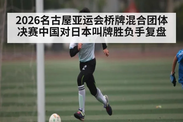 2026名古屋亚运会桥牌混合团体决赛中国对日本叫牌胜负手复盘 - KAIYUN SPORTS
