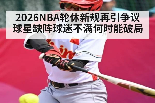 2026NBA轮休新规再引争议 球星缺阵球迷不满何时能破局 | KAIYUN SPORTS