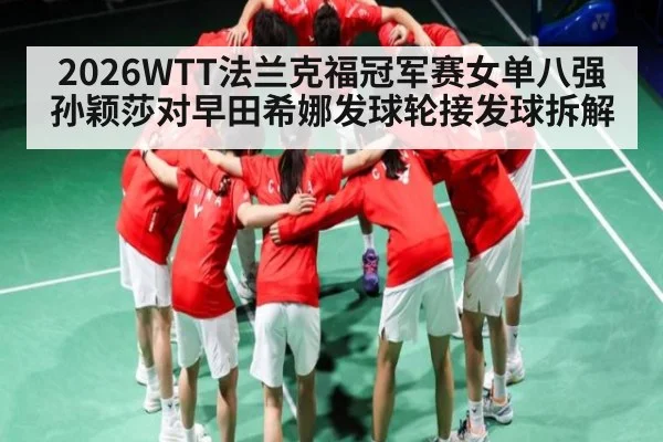 2026WTT法兰克福冠军赛女单八强 孙颖莎对早田希娜发球轮接发球拆解 | KAIYUN SPORTS