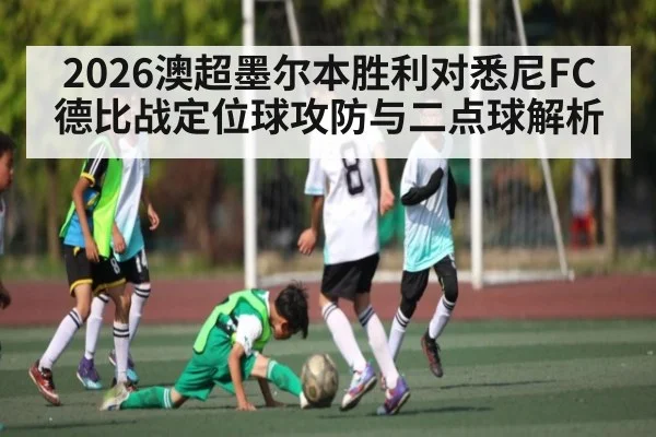 2026澳超墨尔本胜利对悉尼FC德比战定位球攻防与二点球解析 - KAIYUN SPORTS